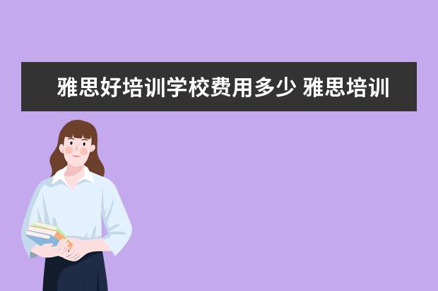 雅思好培训学校费用多少 雅思培训一般多少钱?