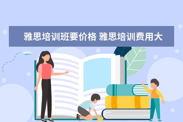 雅思培训班要价格 雅思培训费用大概要多少呢? ?