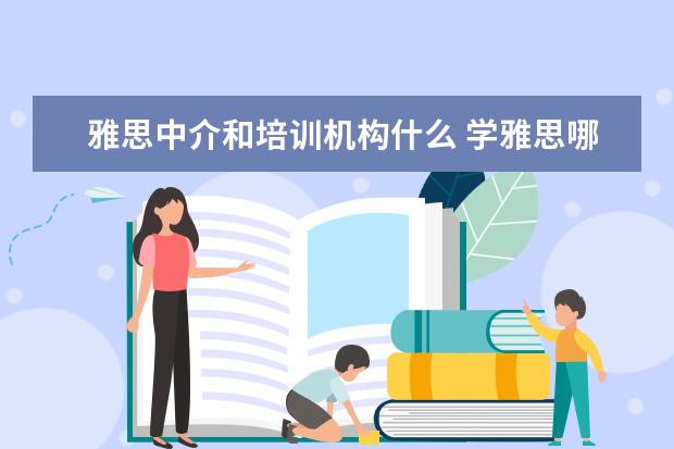雅思中介和培训机构什么 学雅思哪些机构比较好
