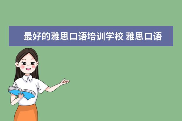 最好的雅思口语培训学校 雅思口语培训班哪家好