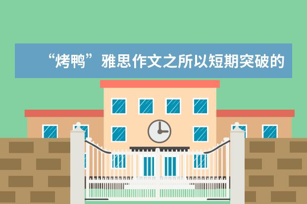 “烤鸭”雅思作文之所以短期突破的经验分享 两个月雅思作文轻松过6分：模板、逻辑为捷径