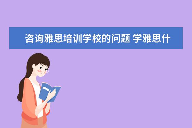 咨询雅思培训学校的问题 学雅思什么机构好?