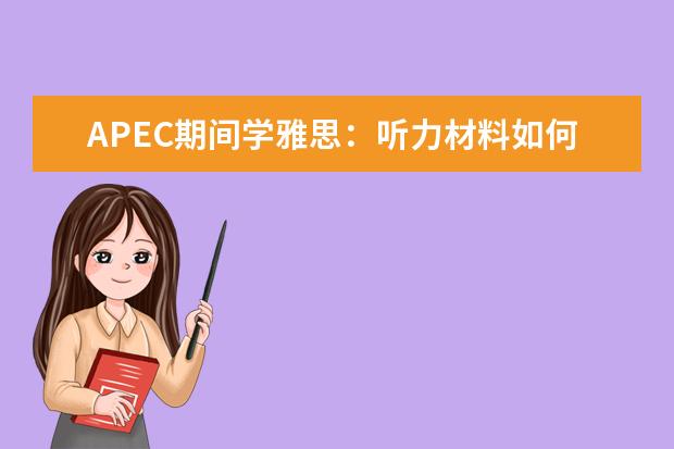 APEC期间学雅思：听力材料如何精听 雅思听力Section4的应试技巧指导