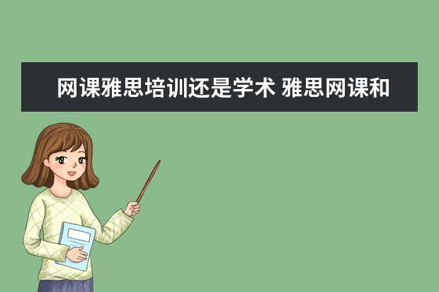 网课雅思培训还是学术 雅思网课和雅思培训班哪个更好? ?