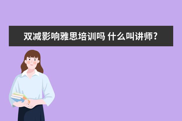 双减影响雅思培训吗 什么叫讲师?