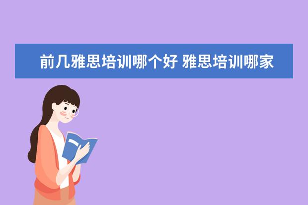 前几雅思培训哪个好 雅思培训哪家好?