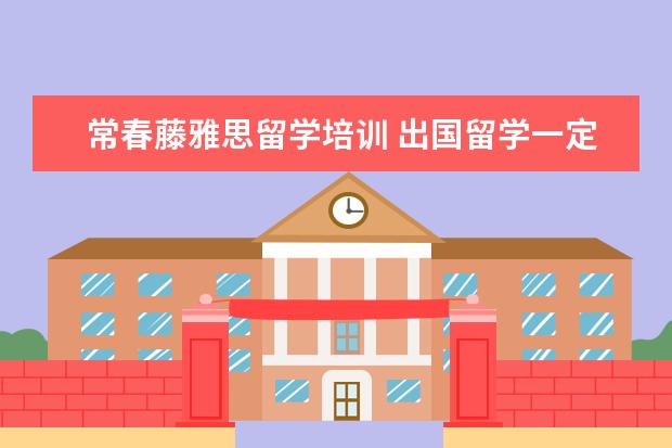 常春藤雅思留学培训 出国留学一定要考托福或者雅思吗?