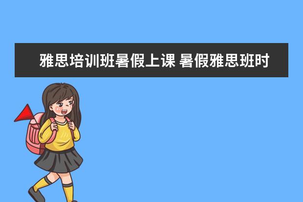 雅思培训班暑假上课 暑假雅思班时间