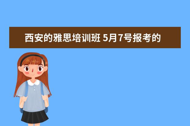 西安的雅思培训班 5月7号报考的雅思,西安哪里的培训比较好?