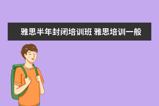 雅思半年封闭培训班 雅思培训一般多少钱?