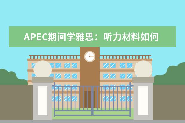 APEC期间学雅思：听力材料如何精听 助你拿下雅思听力8分的11个建议