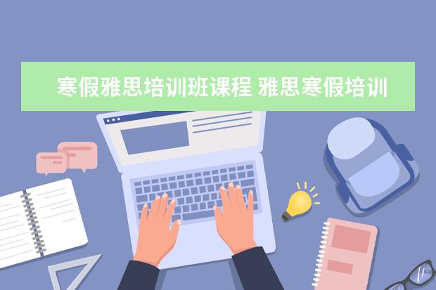 寒假雅思培训班课程 雅思寒假培训班多少钱