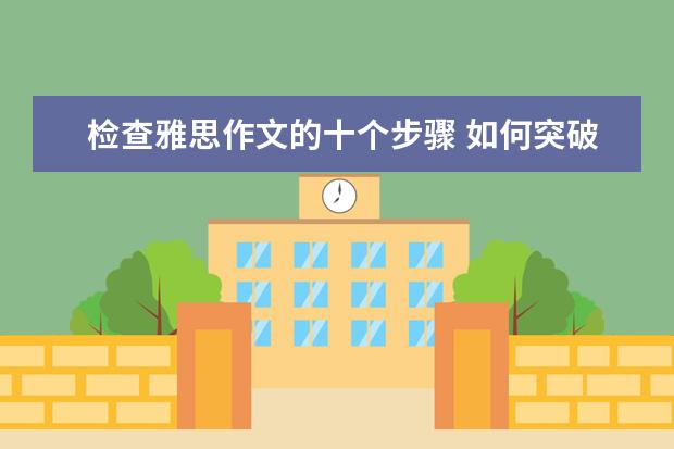 检查雅思作文的十个步骤 如何突破雅思作文六分瓶颈