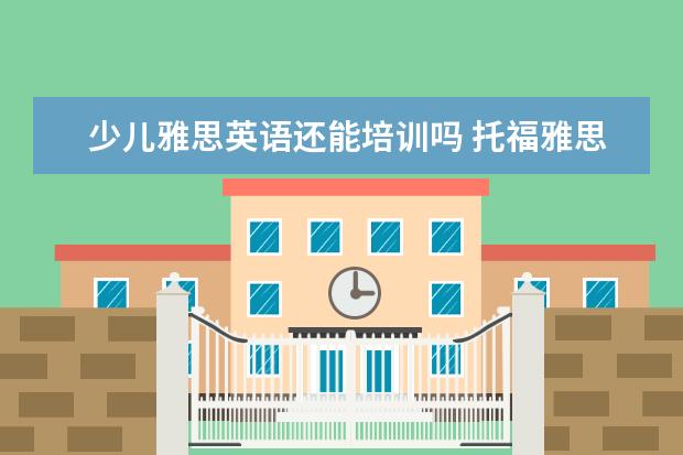 少儿雅思英语还能培训吗 托福雅思有少儿版吗