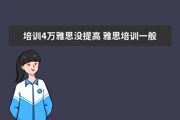 培训4万雅思没提高 雅思培训一般多少钱?