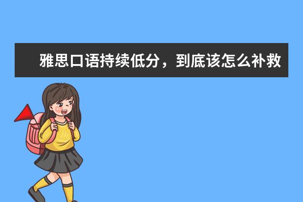 雅思口语持续低分，到底该怎么补救
