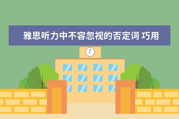 雅思听力中不容忽视的否定词 巧用剑桥听力练口语系列之描述地点题