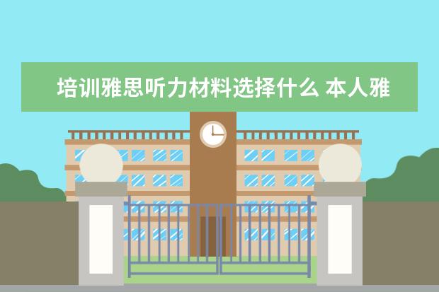 培训雅思听力材料选择什么 本人雅思听力4分(目标6以上),请问哪本听力材料适合...