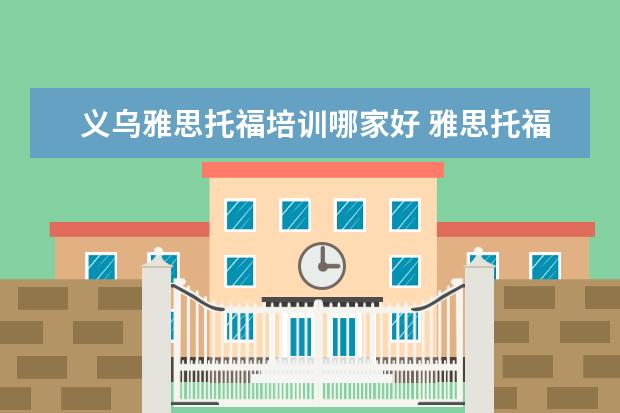 义乌雅思托福培训哪家好 雅思托福培训机构推荐