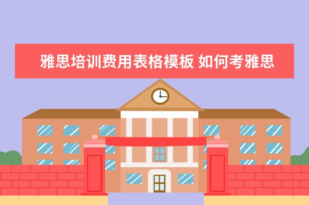 雅思培训费用表格模板 如何考雅思