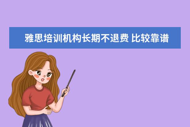 雅思培训机构长期不退费 比较靠谱的十大留学中介机构有哪些