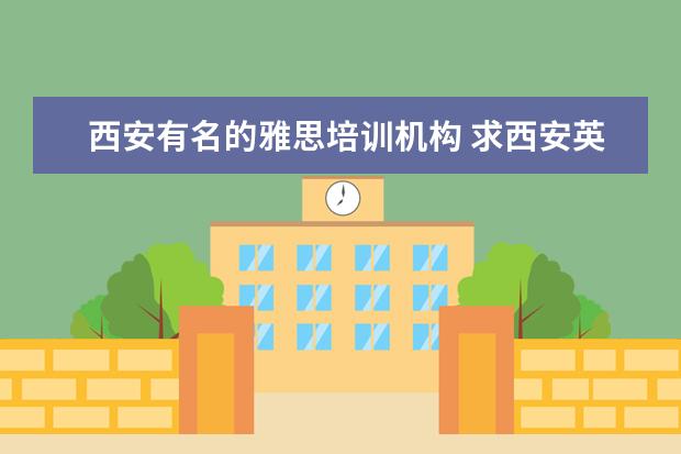 西安有名的雅思培训机构 求西安英语培训机构排名情况,哪家好