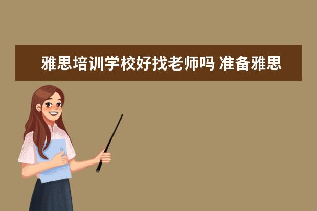 雅思培训学校好找老师吗 准备雅思考试有报班的必要吗?谈谈经验
