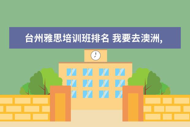 台州雅思培训班排名 我要去澳洲,是需要考雅思还是托福?