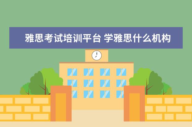 雅思考试培训平台 学雅思什么机构好?