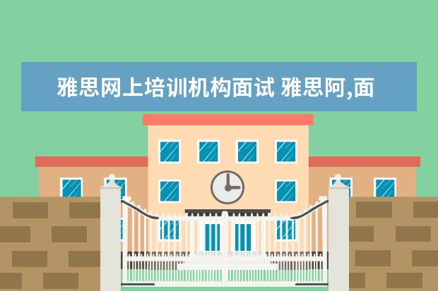 雅思网上培训机构面试 雅思阿,面试啊?不是一般的难