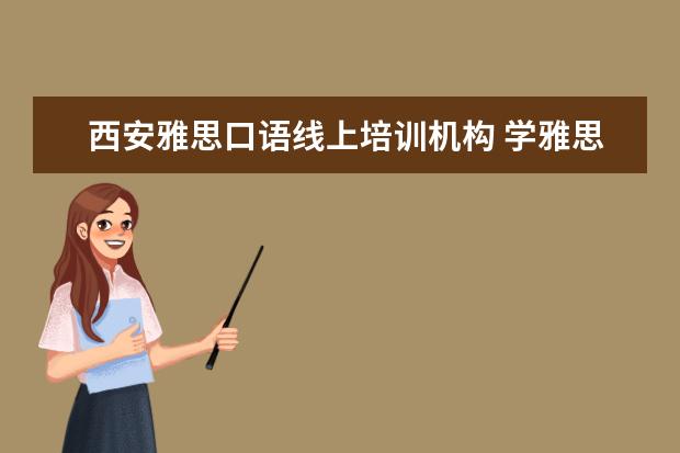 西安雅思口语线上培训机构 学雅思什么机构好?