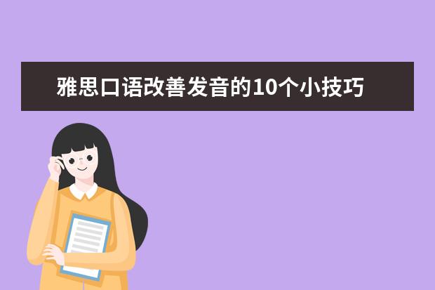 雅思口语改善发音的10个小技巧 7月最新增加的口语topics