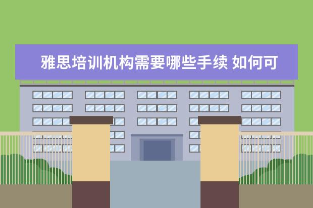 雅思培训机构需要哪些手续 如何可以有资格做雅思培训师?