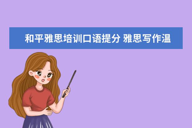 和平雅思培训口语提分 雅思写作温习如何快速提分?