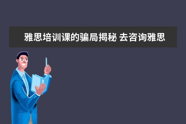 雅思培训课的骗局揭秘 去咨询雅思培训的课程应该问些什么问题?