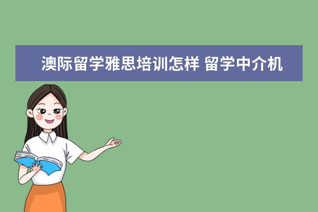澳际留学雅思培训怎样 留学中介机构排名前十