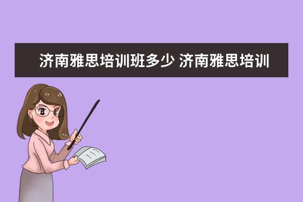 济南雅思培训班多少 济南雅思培训机构培训时间