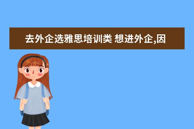 去外企选雅思培训类 想进外企,因此想提高英语水平.考哪个证书含金量比较...