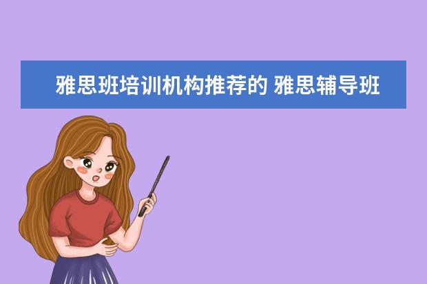 雅思班培训机构推荐的 雅思辅导班哪个好