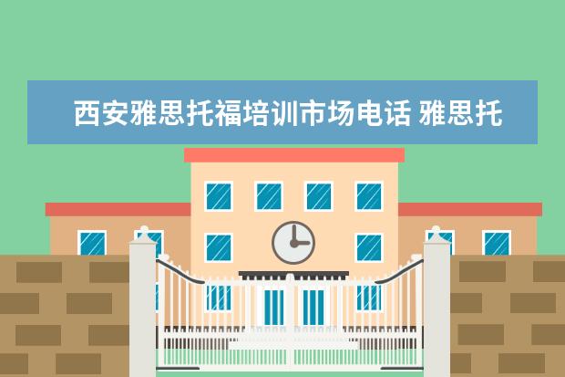 西安雅思托福培训市场电话 雅思托福哪里培训比较好?怎么选