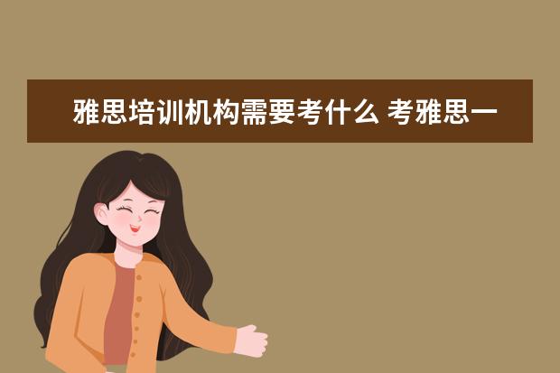 雅思培训机构需要考什么 考雅思一定要上培训班么?