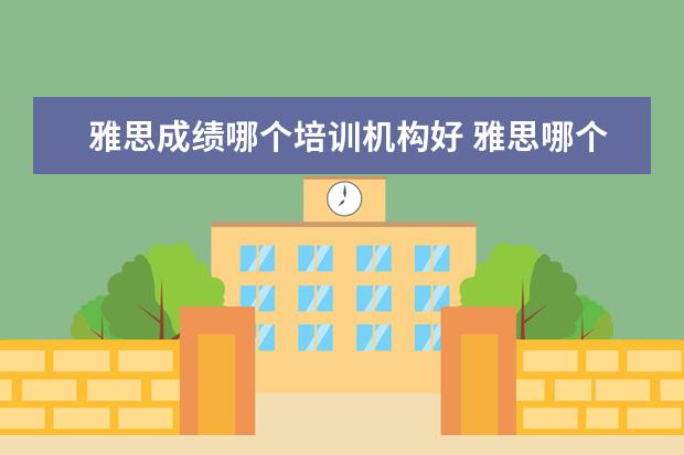 雅思成绩哪个培训机构好 雅思哪个机构好