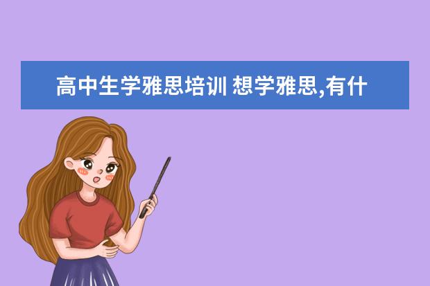高中生学雅思培训 想学雅思,有什么培训班推荐!