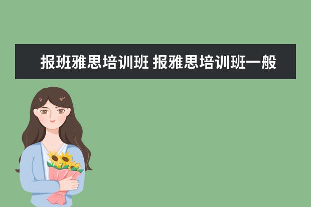 报班雅思培训班 报雅思培训班一般要多少钱?