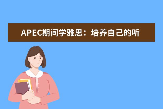 APEC期间学雅思：培养自己的听力思维模式 雅思听力Section4的应试技巧指导