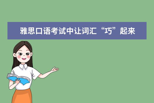 雅思口语考试中让词汇“巧”起来 雅思口语高分技巧：模仿、复述和原创