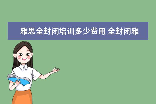 雅思全封闭培训多少费用 全封闭雅思培训多久