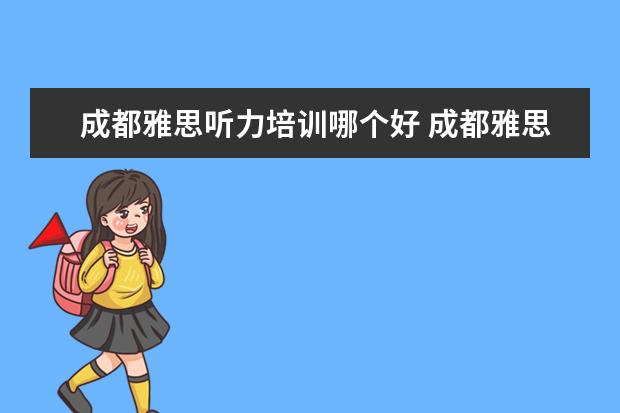 成都雅思听力培训哪个好 成都雅思培训机构排名,成都雅思哪家好