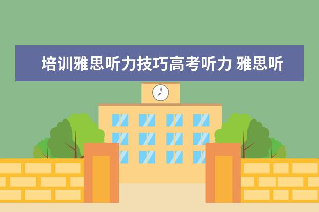 培训雅思听力技巧高考听力 雅思听力考试技巧有哪些?