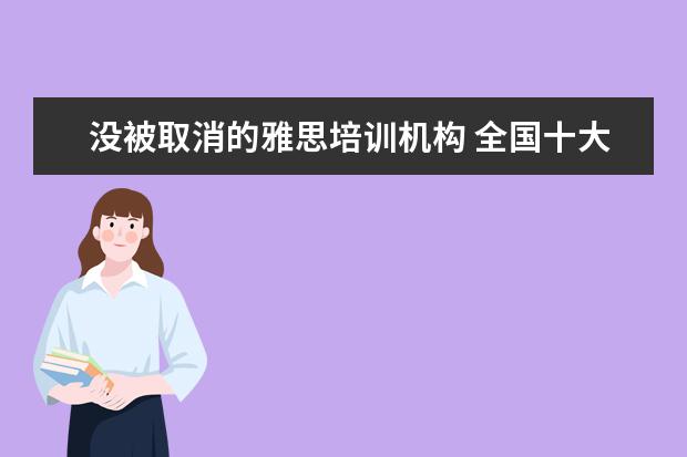 没被取消的雅思培训机构 全国十大雅思培训排名